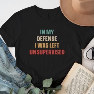Cool Funny Tee In My Defense I Was Left Unsupervised T Shirt 1 5