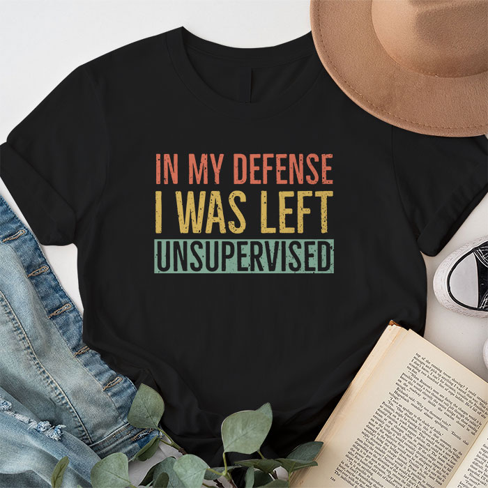 Cool Funny Tee In My Defense I Was Left Unsupervised T Shirt 1 8