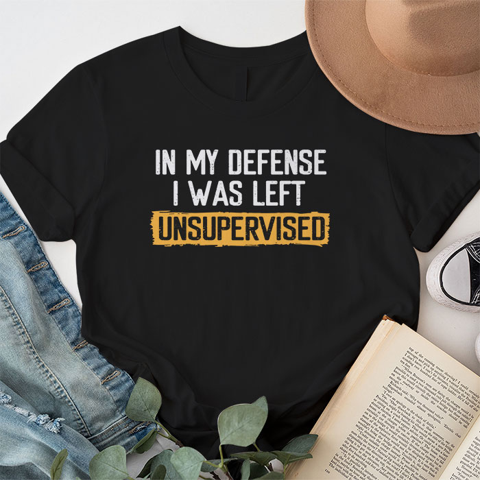 Cool Funny Tee In My Defense I Was Left Unsupervised T Shirt 1 9