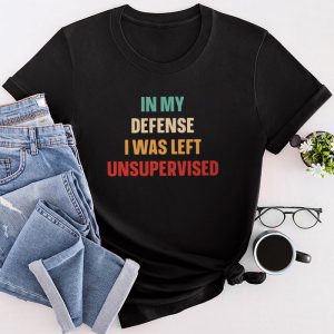 Funny Shirt Quotes In My Defense I Was Left Unsupervised T-Shirt 1