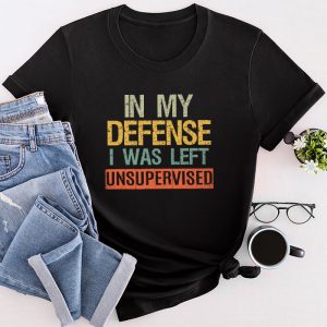 Funny Shirt Quotes In My Defense I Was Left Unsupervised T-Shirt 3