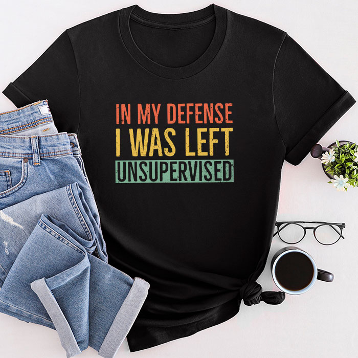 Cool Funny Tee In My Defense I Was Left Unsupervised T-Shirt