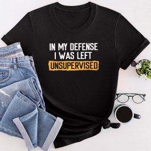 Funny Shirt Quotes In My Defense I Was Left Unsupervised T-Shirt 5