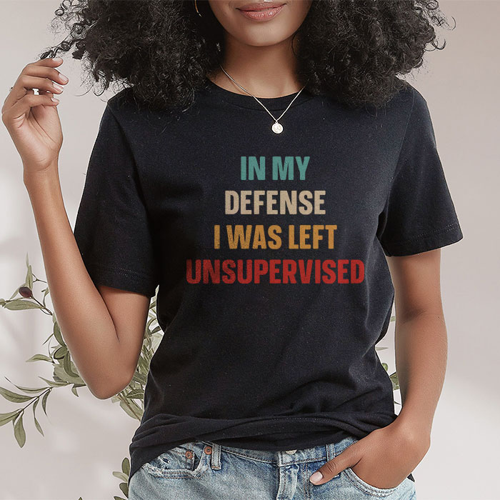 Cool Funny Tee In My Defense I Was Left Unsupervised T Shirt 2 5