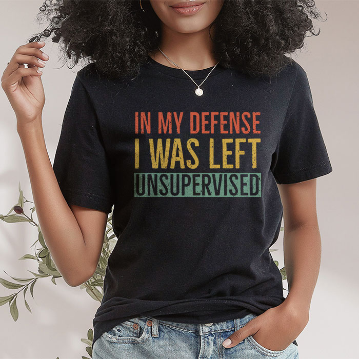 Cool Funny Tee In My Defense I Was Left Unsupervised T Shirt 2 8