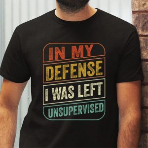 Cool Funny Tee In My Defense I Was Left Unsupervised T Shirt 3 6