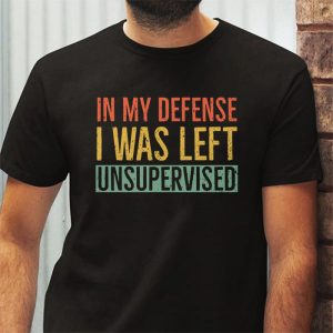 Cool Funny Tee In My Defense I Was Left Unsupervised T Shirt 3 8