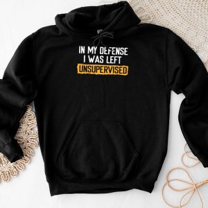 Funny Shirt Quotes In My Defense I Was Left Unsupervised Hoodie 5