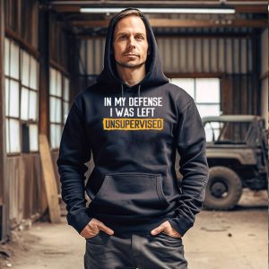 Funny Shirt Designs In My Defense I Was Left Unsupervised Hoodie 5