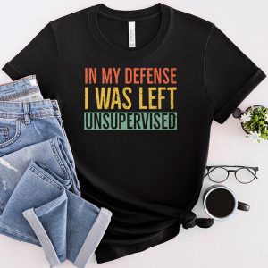 Cool Funny tee In My Defense I Was Left Unsupervised T Shirt 2 3