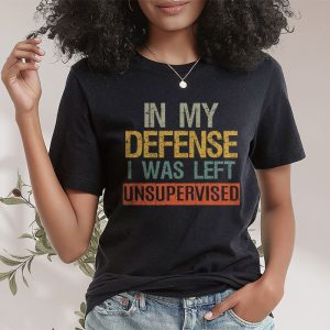 Cool Funny tee In My Defense I Was Left Unsupervised T Shirt 3 2