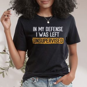 Cool Funny tee In My Defense I Was Left Unsupervised T Shirt 3 4