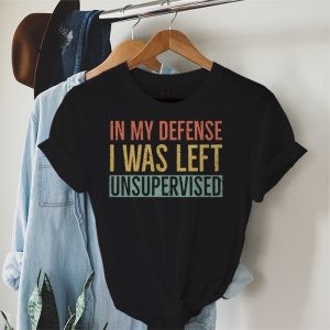 Cool Funny tee In My Defense I Was Left Unsupervised T Shirt 4 3