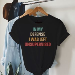 Cool Funny tee In My Defense I Was Left Unsupervised T Shirt 4