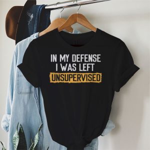Cool Funny tee In My Defense I Was Left Unsupervised T Shirt 4 4