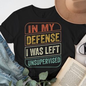 Cool Funny tee In My Defense I Was Left Unsupervised T Shirt 5 1