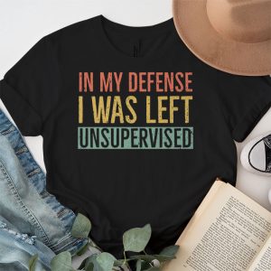 Cool Funny tee In My Defense I Was Left Unsupervised T Shirt 5 3