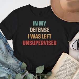 Cool Funny tee In My Defense I Was Left Unsupervised T Shirt 5