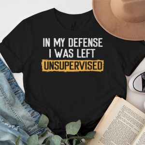 Cool Funny tee In My Defense I Was Left Unsupervised T Shirt 5 4