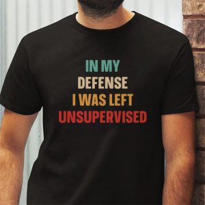 Cool Funny tee In My Defense I Was Left Unsupervised T Shirt 6