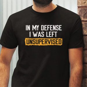 Cool Funny tee In My Defense I Was Left Unsupervised T Shirt 6 4