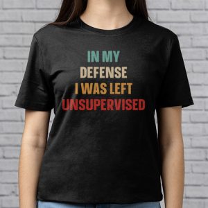Cool Funny tee In My Defense I Was Left Unsupervised T Shirt 7