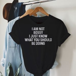 I Am Not Bossy I Just Know What You Should Be Doing Funny T Shirt 1 4