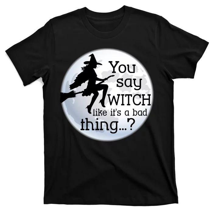 You Say Witch Like It's A Bad Thing Unisex T-Shirt For Adult Kids