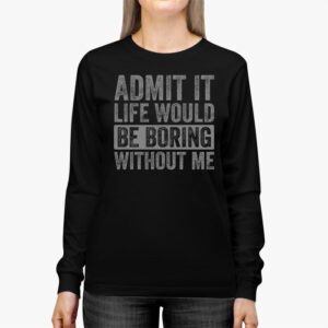 Admit It Life Would Be Boring Without Me Funny Retro Saying Longsleeve Tee 2 1