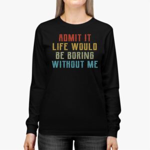 Admit It Life Would Be Boring Without Me Funny Retro Saying Longsleeve Tee 2 2