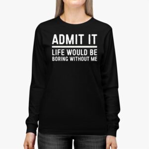 Admit It Life Would Be Boring Without Me Funny Retro Saying Longsleeve Tee 2 3