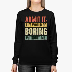 Admit It Life Would Be Boring Without Me Funny Retro Saying Longsleeve Tee 2