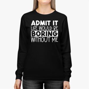 Admit It Life Would Be Boring Without Me Funny Retro Saying Longsleeve Tee 2 4