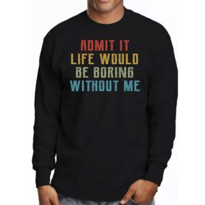 Admit It Life Would Be Boring Without Me Funny Retro Saying Longsleeve Tee 3 2