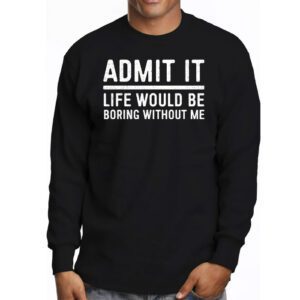 Admit It Life Would Be Boring Without Me Funny Retro Saying Longsleeve Tee 3 3