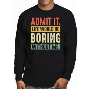 Admit It Life Would Be Boring Without Me Funny Retro Saying Longsleeve Tee 3