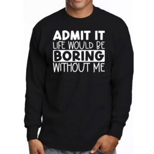 Admit It Life Would Be Boring Without Me Funny Retro Saying Longsleeve Tee 3 4