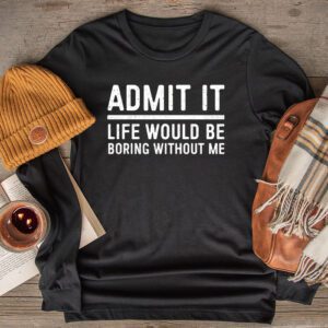Funny Sayings For Shirts Admit It Life Would Be Boring Without Me Retro Longsleeve Tee