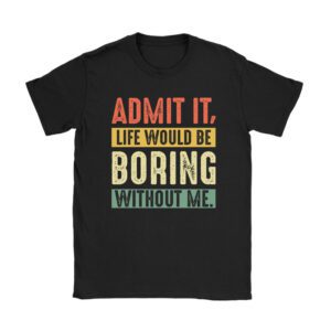 Funny Sayings For Shirts Admit It Life Would Be Boring Without Me Retro T-Shirt