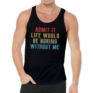 Admit It Life Would Be Boring Without Me Funny Retro Saying Tank Top 3 2