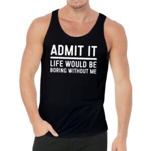 Admit It Life Would Be Boring Without Me Funny Retro Saying Tank Top 3 3