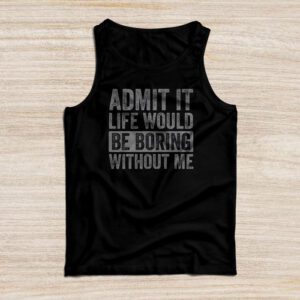 Funny Sayings For Shirts Admit It Life Would Be Boring Without Me Retro Tank Top