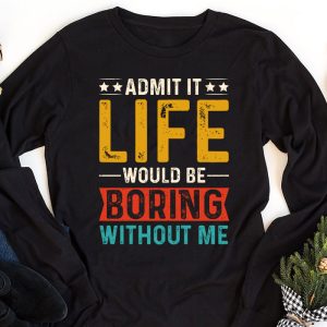 Admit It Life Would Be Boring Without Me Funny Saying Longsleeve Tee 1 1