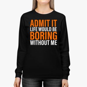 Admit It Life Would Be Boring Without Me Funny Saying Longsleeve Tee 2 2
