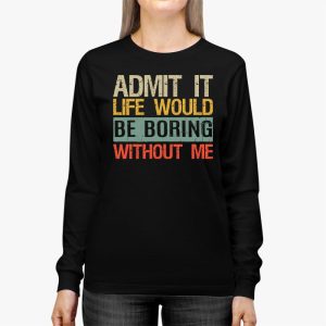 Admit It Life Would Be Boring Without Me Funny Saying Longsleeve Tee 2 3