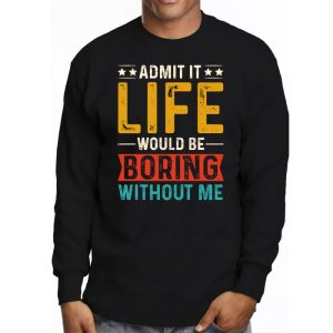 Admit It Life Would Be Boring Without Me Funny Saying Longsleeve Tee 3 1