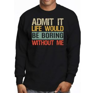 Admit It Life Would Be Boring Without Me Funny Saying Longsleeve Tee 3 3