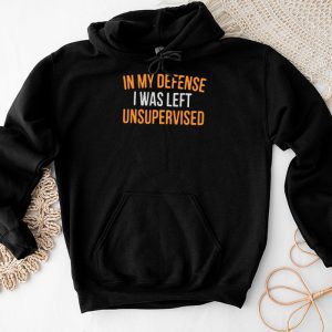 Cool Funny Sayings For Shirts In My Defense I Was Left Unsupervised Hoodie