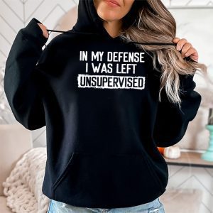 Cool Funny tee In My Defense I Was Left Unsupervised Hoodie 2 5