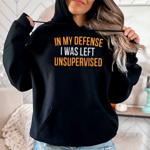 Cool Funny tee In My Defense I Was Left Unsupervised Hoodie 2 9